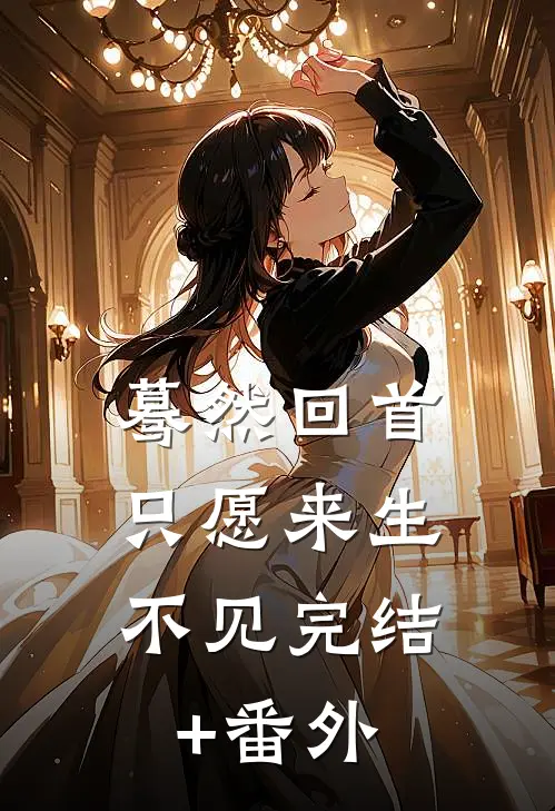蓦然回首，只愿来生不见完结+番外
