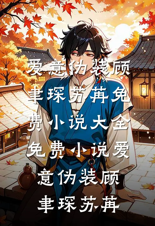 爱意伪装顾聿琛苏苒免费小说大全_免费小说爱意伪装(顾聿琛苏苒)