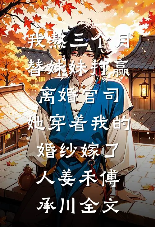 我熬三个月替妹妹打赢离婚官司，她穿着我的婚纱嫁了人姜禾傅承川全文