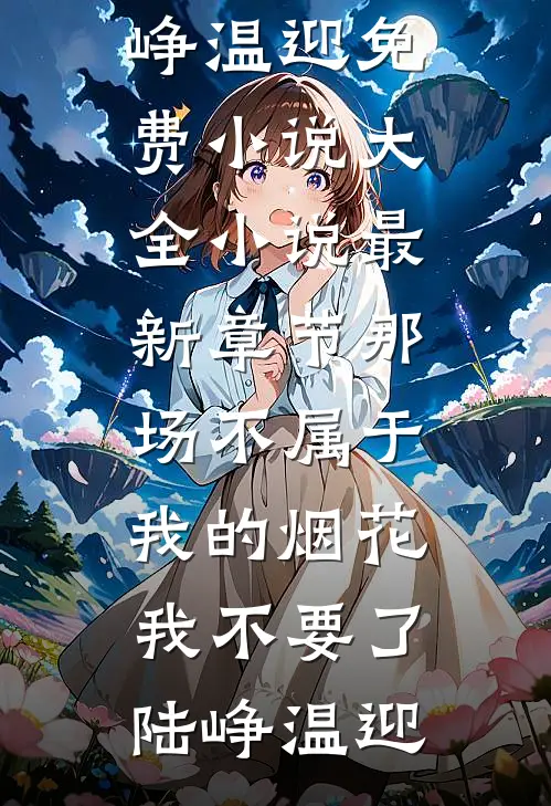 那场不属于我的烟花，我不要了(陆峥温迎)免费小说大全_小说最新章节那场不属于我的烟花，我不要了(陆峥温迎)