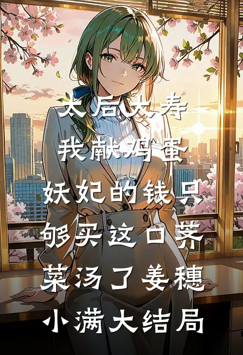 太后大寿我献鸡蛋，妖妃的钱只够买这口荠菜汤了姜穗小满大结局