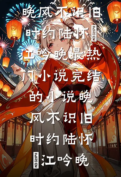 晚风不识旧时约(陆怀璟江吟晚)最热门小说_完结的小说晚风不识旧时约(陆怀璟江吟晚)