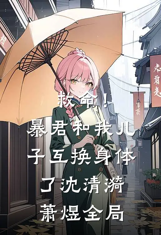 救命！暴君和我儿子互换身体了沈清漪萧煜全局