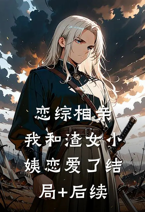 恋综相亲：我和渣女小姨恋爱了结局+后续