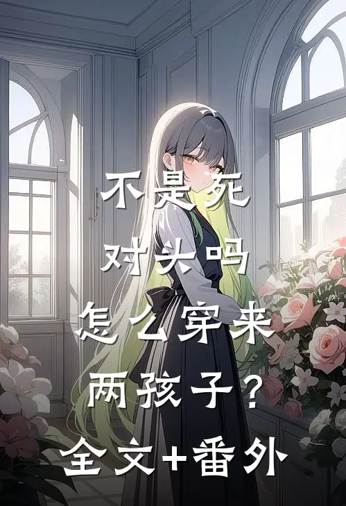 不是死对头吗，怎么穿来两孩子？全文+番外
