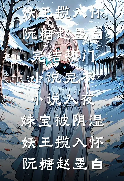 入夜，妹宝被阴湿妖王揽入怀阮糖赵墨白完结热门小说_完本小说入夜，妹宝被阴湿妖王揽入怀(阮糖赵墨白)