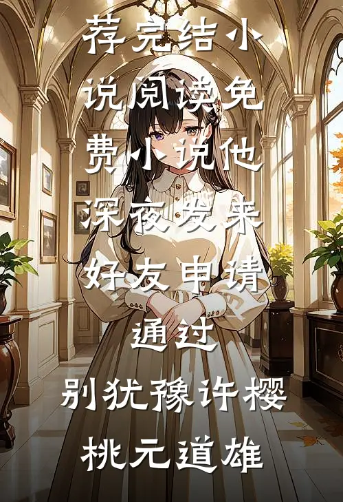 他深夜发来好友申请：通过，别犹豫许樱桃元道雄推荐完结小说_阅读免费小说他深夜发来好友申请：通过，别犹豫(许樱桃元道雄)