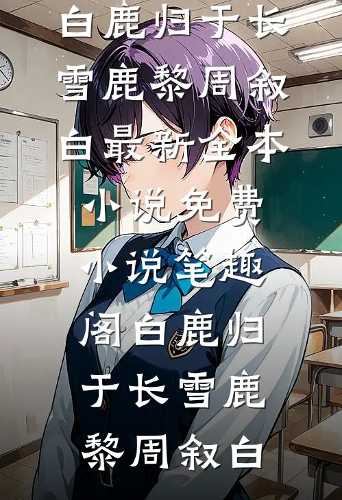 白鹿归于长雪(鹿黎周叙白)最新全本小说_免费小说笔趣阁白鹿归于长雪(鹿黎周叙白)