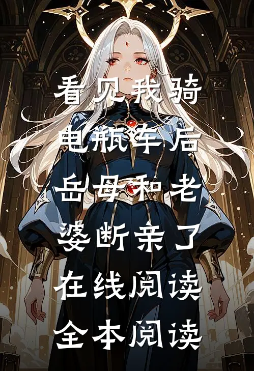 看见我骑电瓶车后，岳母和老婆断亲了在线阅读全本阅读