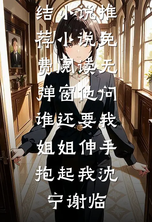 他问谁还要我，姐姐伸手抱起我沈宁谢临最新完结小说推荐_小说免费阅读无弹窗他问谁还要我，姐姐伸手抱起我(沈宁谢临)