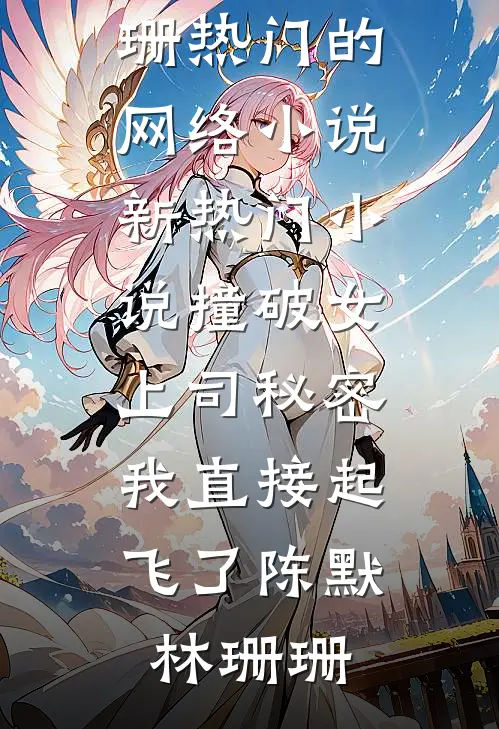 撞破女上司秘密，我直接起飞了(陈默林珊珊)热门的网络小说_新热门小说撞破女上司秘密，我直接起飞了(陈默林珊珊)