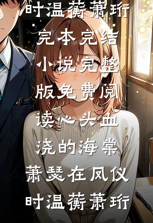 心头血浇的海棠，萧瑟在凤仪时温蘅萧珩完本完结小说_完整版免费阅读心头血浇的海棠，萧瑟在凤仪时(温蘅萧珩)