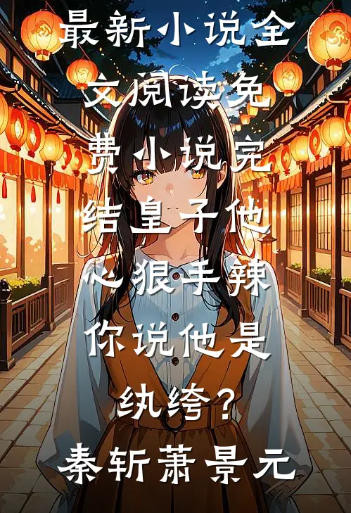 皇子他心狠手辣，你说他是纨绔？秦斩萧景元最新小说全文阅读_免费小说完结皇子他心狠手辣，你说他是纨绔？秦斩萧景元