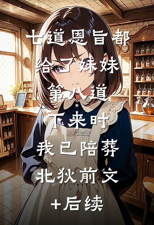 七道恩旨都给了妹妹，第八道下来时，我已陪葬北狄前文+后续