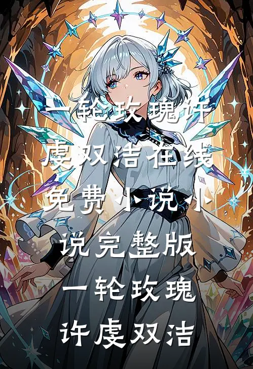 一轮玫瑰(许虔双洁)在线免费小说_小说完整版一轮玫瑰许虔双洁