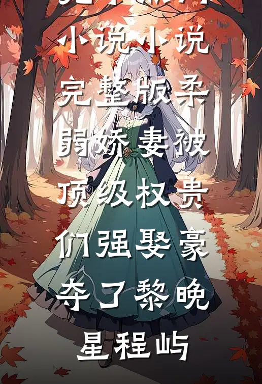 柔弱娇妻被顶级权贵们强娶豪夺了黎晚星程屿完本热门小说_小说完整版柔弱娇妻被顶级权贵们强娶豪夺了(黎晚星程屿)