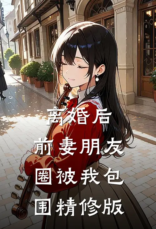 离婚后，前妻朋友圈被我包围精修版