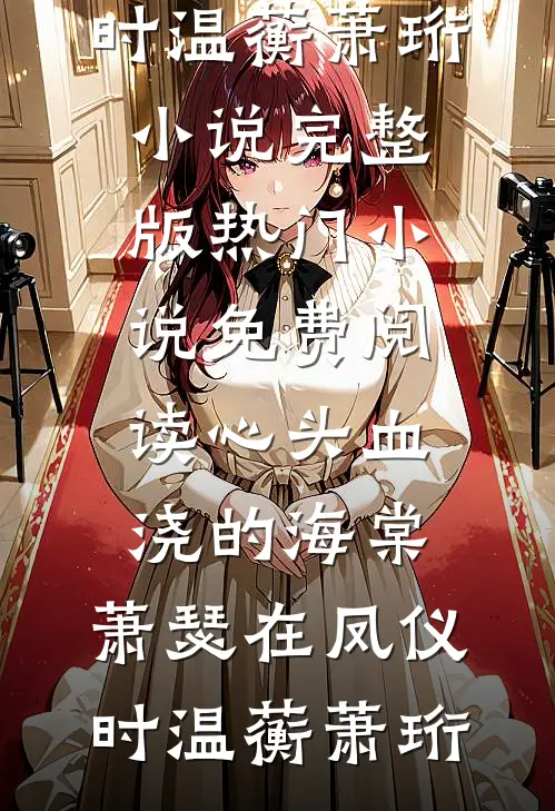 心头血浇的海棠，萧瑟在凤仪时温蘅萧珩小说完整版_热门小说免费阅读心头血浇的海棠，萧瑟在凤仪时温蘅萧珩