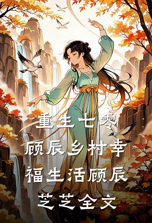 重生七零，顾辰乡村幸福生活顾辰芝芝全文