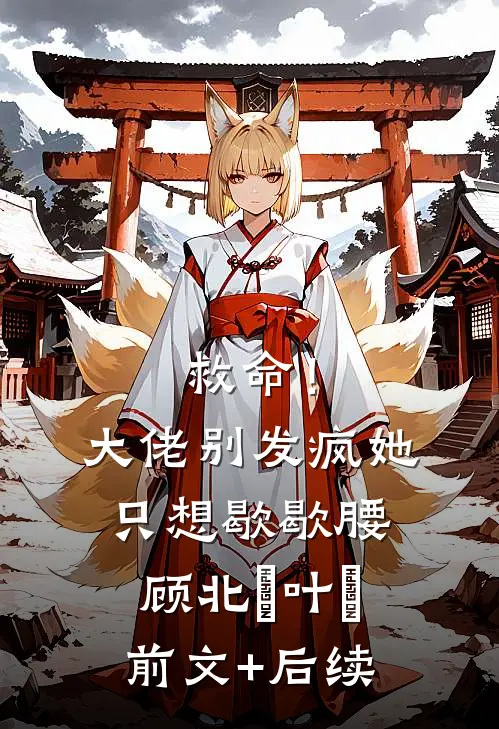 救命！大佬别发疯，她只想歇歇腰顾北玦叶煖前文+后续