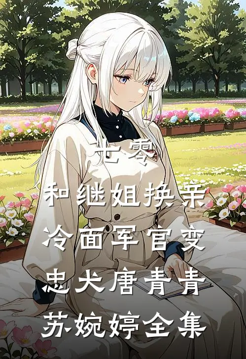 七零：和继姐换亲冷面军官变忠犬唐青青苏婉婷全集