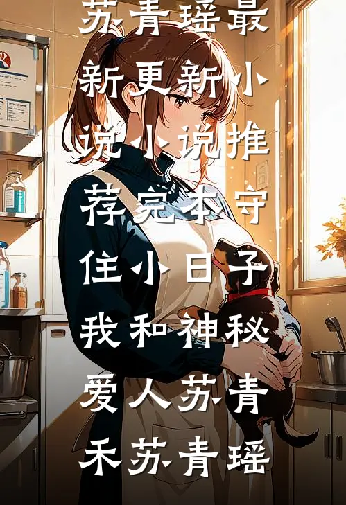 守住小日子：我和神秘爱人(苏青禾苏青瑶)最新更新小说_小说推荐完本守住小日子：我和神秘爱人苏青禾苏青瑶