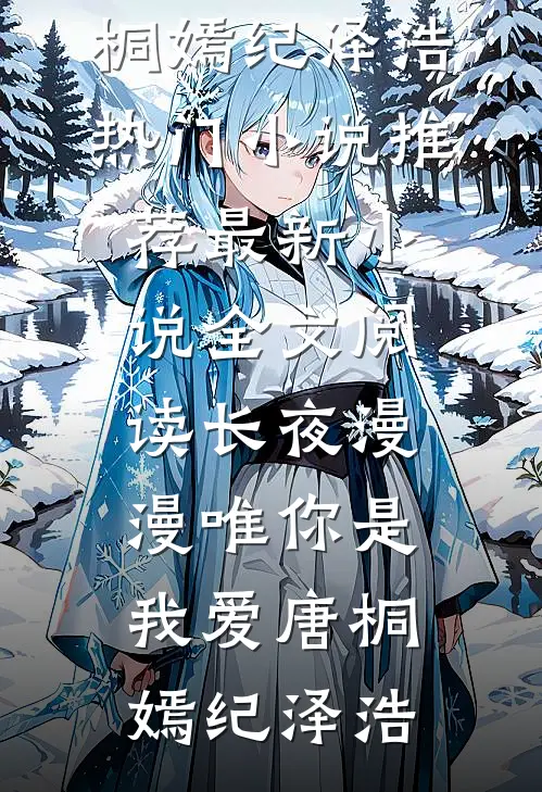 长夜漫漫唯你是我爱唐桐嫣纪泽浩热门小说推荐_最新小说全文阅读长夜漫漫唯你是我爱唐桐嫣纪泽浩
