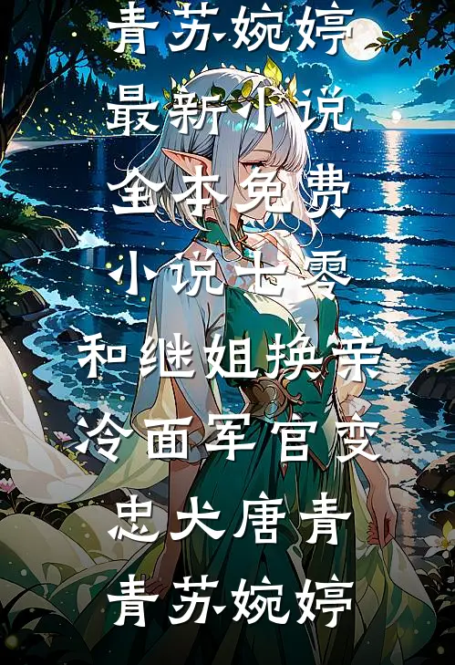 七零：和继姐换亲冷面军官变忠犬(唐青青苏婉婷)最新小说_全本免费小说七零：和继姐换亲冷面军官变忠犬唐青青苏婉婷