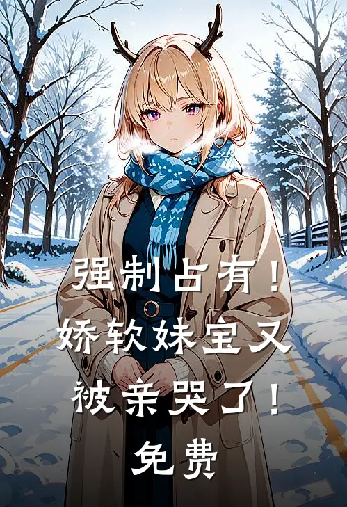 强制占有！娇软妹宝又被亲哭了！免费