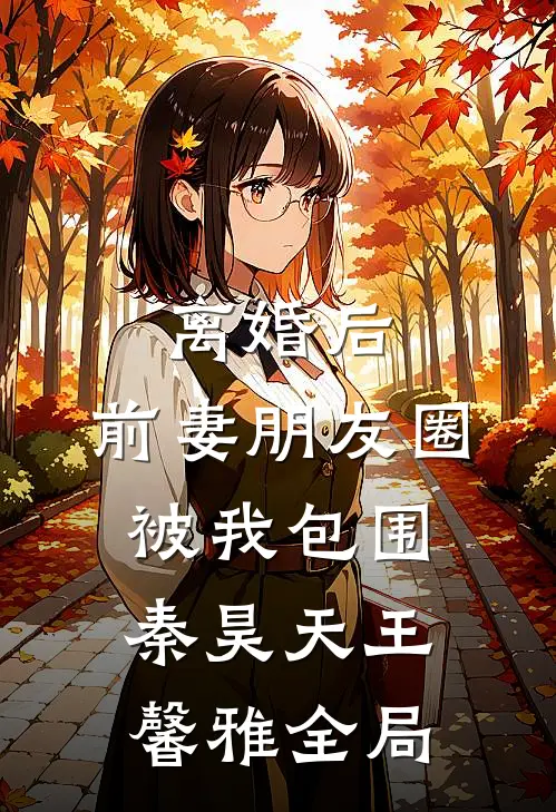 离婚后，前妻朋友圈被我包围秦昊天王馨雅全局