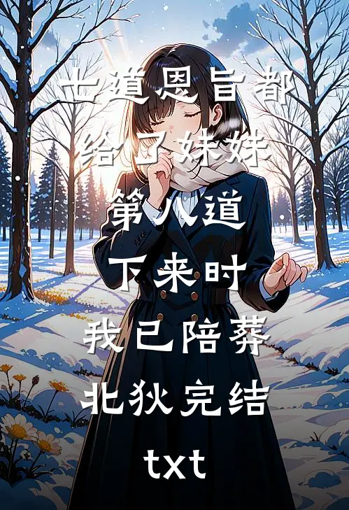 七道恩旨都给了妹妹，第八道下来时，我已陪葬北狄完结txt