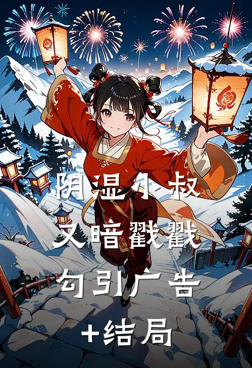 阴湿小叔，又暗戳戳勾引广告+结局