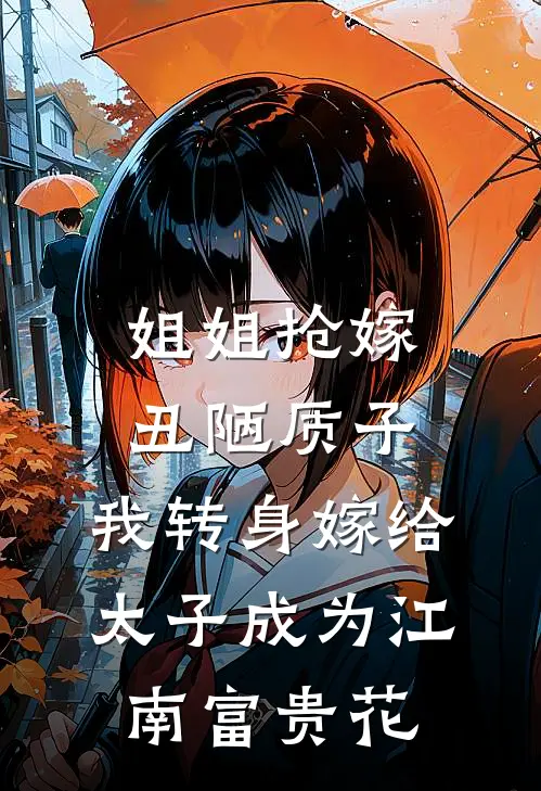 姐姐抢嫁丑陋质子，我转身嫁给太子成为江南富贵花