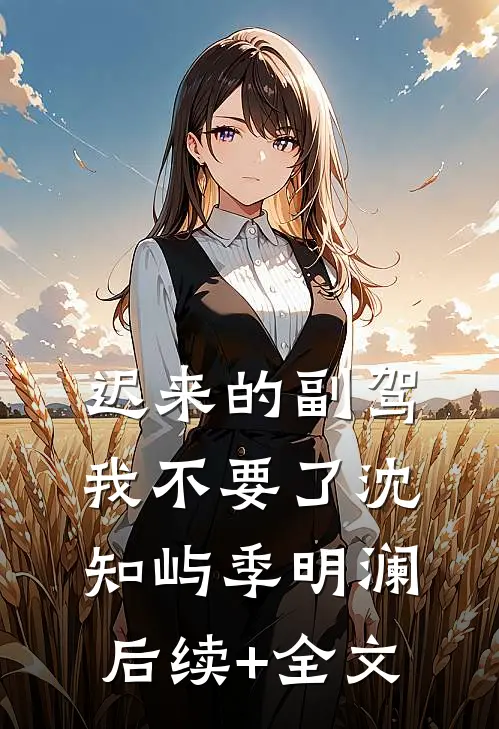 迟来的副驾，我不要了沈知屿季明澜后续+全文