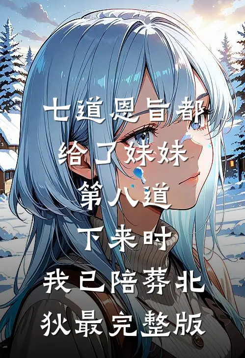 七道恩旨都给了妹妹，第八道下来时，我已陪葬北狄最完整版
