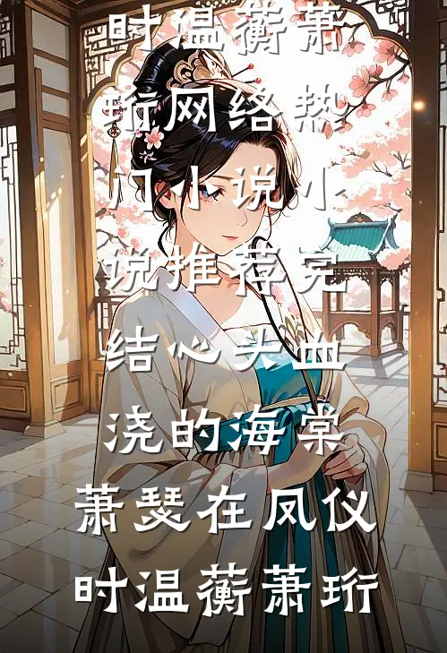 心头血浇的海棠，萧瑟在凤仪时(温蘅萧珩)网络热门小说_小说推荐完结心头血浇的海棠，萧瑟在凤仪时(温蘅萧珩)