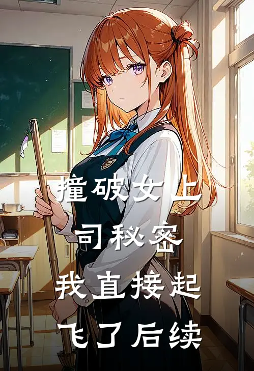 撞破女上司秘密，我直接起飞了后续