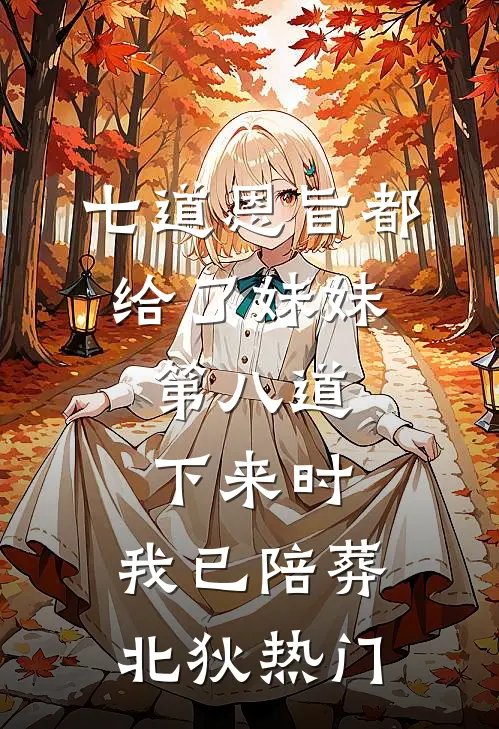七道恩旨都给了妹妹，第八道下来时，我已陪葬北狄热门