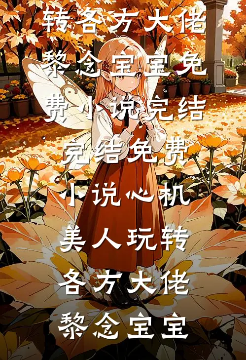 心机美人玩转各方大佬黎念宝宝免费小说完结_完结免费小说心机美人玩转各方大佬黎念宝宝