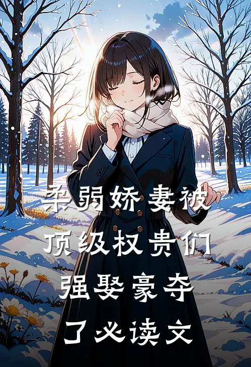 柔弱娇妻被顶级权贵们强娶豪夺了必读文