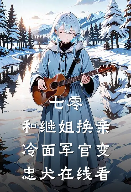 七零：和继姐换亲冷面军官变忠犬在线看