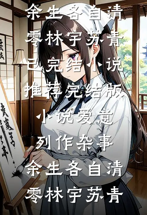 爱意列作杂事，余生各自清零(林宇苏青)已完结小说推荐_完结版小说爱意列作杂事，余生各自清零林宇苏青