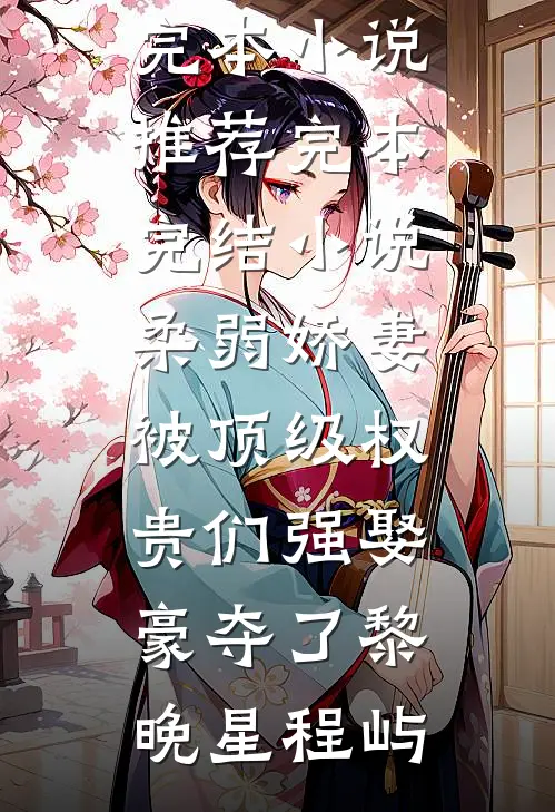 柔弱娇妻被顶级权贵们强娶豪夺了黎晚星程屿最新完本小说推荐_完本完结小说柔弱娇妻被顶级权贵们强娶豪夺了(黎晚星程屿)