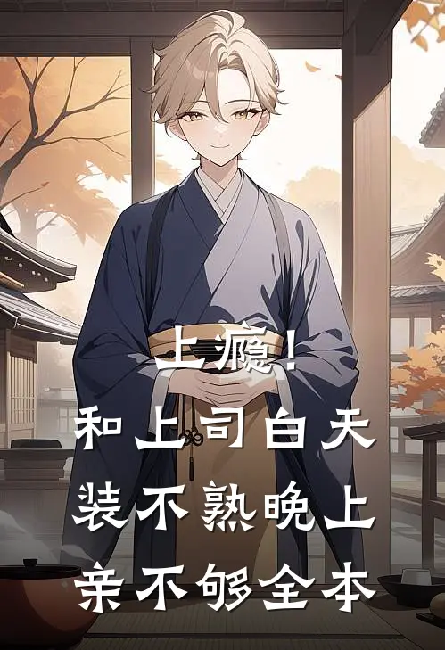 上瘾！和上司白天装不熟晚上亲不够全本