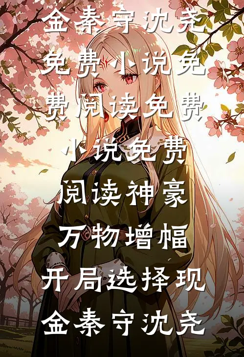 神豪：万物增幅，开局选择现金秦守沈尧免费小说免费阅读_免费小说免费阅读神豪：万物增幅，开局选择现金(秦守沈尧)