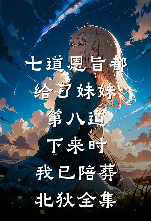 七道恩旨都给了妹妹，第八道下来时，我已陪葬北狄全集