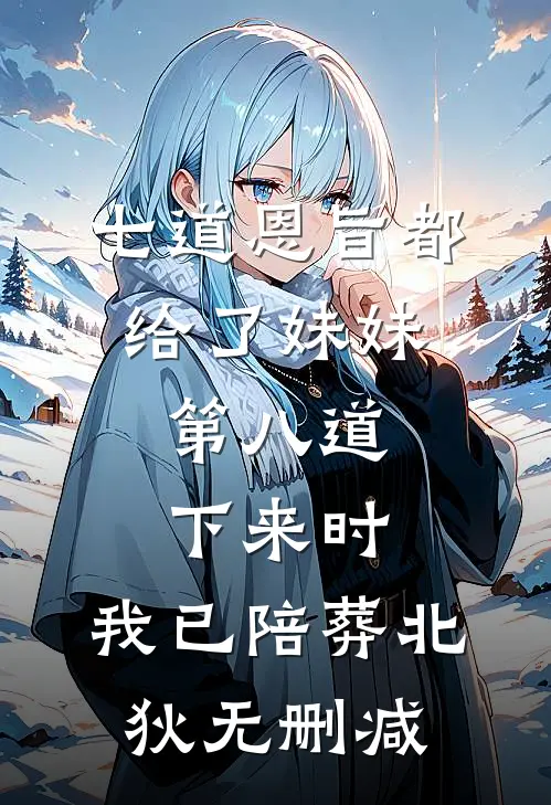 七道恩旨都给了妹妹，第八道下来时，我已陪葬北狄无删减