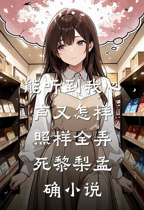 能听到我心声又怎样，照样全弄死黎梨孟确小说