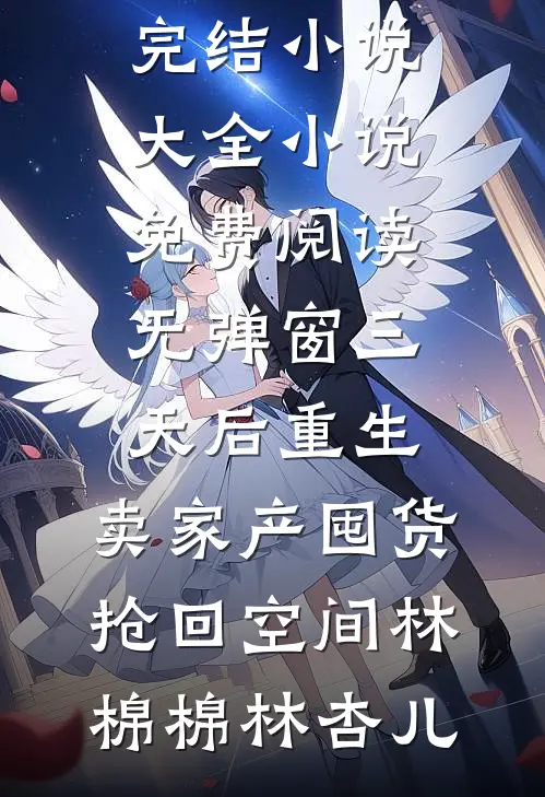 三天后重生，卖家产囤货抢回空间林棉棉林杏儿完结小说大全_小说免费阅读无弹窗三天后重生，卖家产囤货抢回空间林棉棉林杏儿