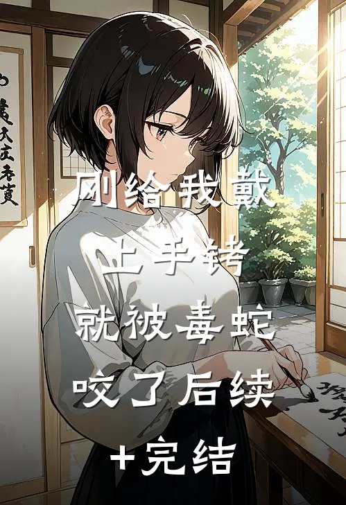刚给我戴上手铐，就被毒蛇咬了后续+完结